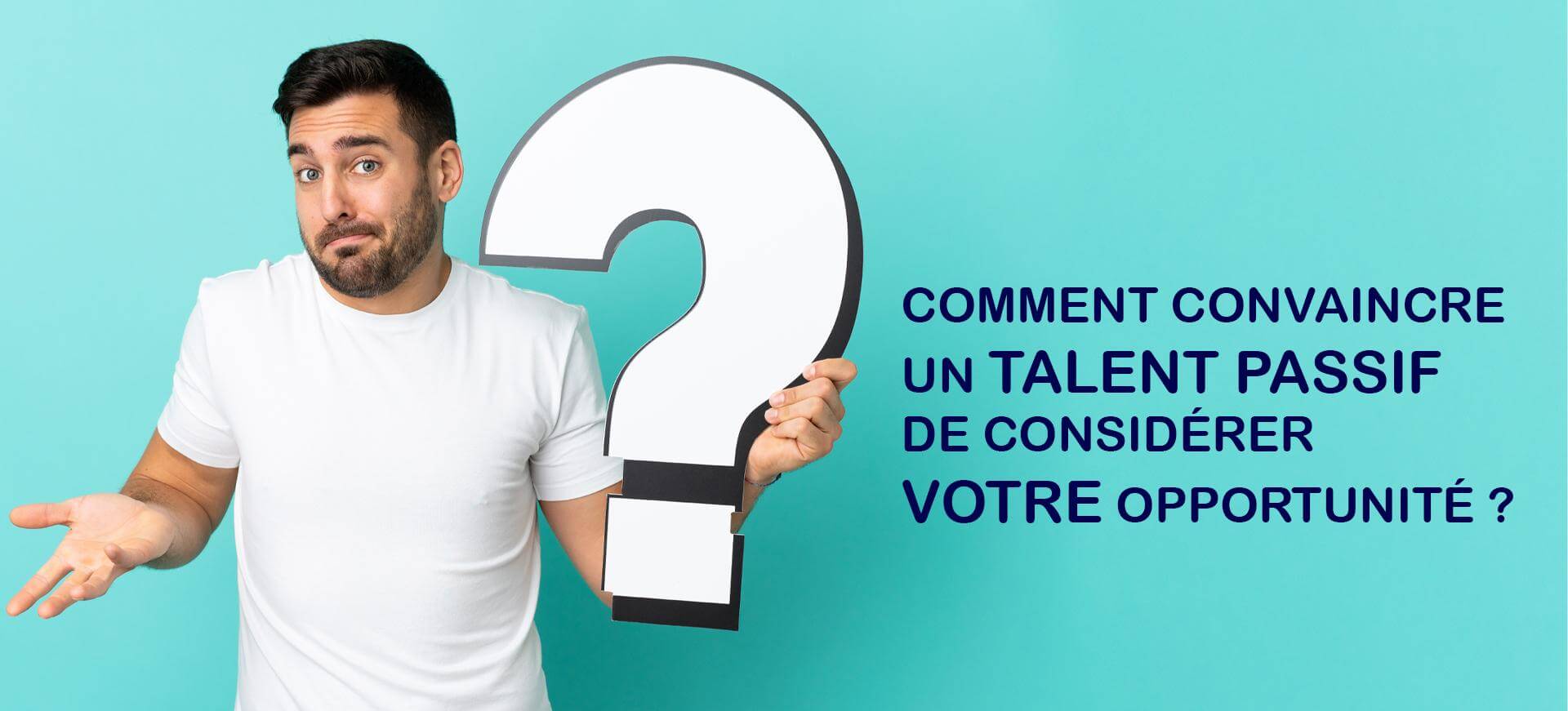 Comment convaincre un talent passif de considérer votre opportunité ?