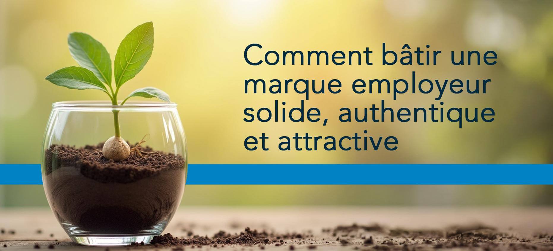 Comment bâtir une marque employeur solide, authentique et attractive